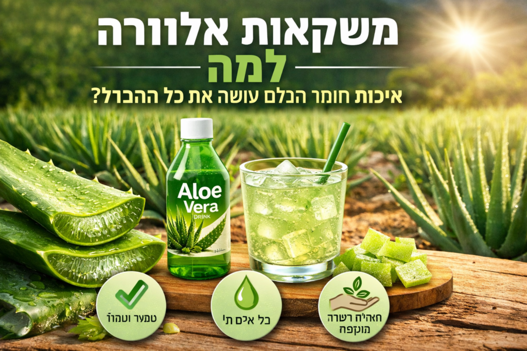 משקאות אלוורה – למה איכות חומר הגלם עושה את כל ההבדל?